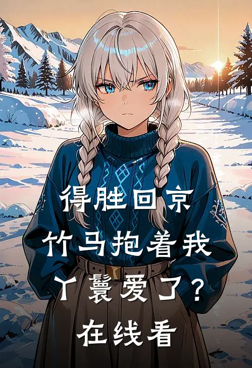 得胜回京,竹马抱着我丫鬟爱了?在线看