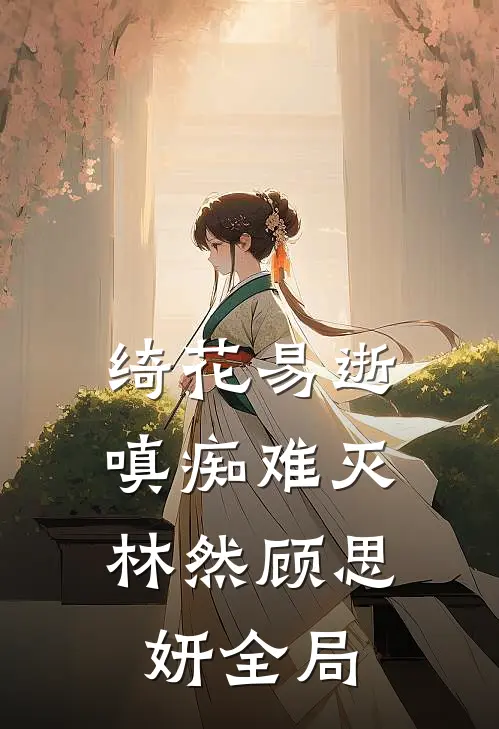 绮花易逝，嗔痴难灭林然顾思妍全局