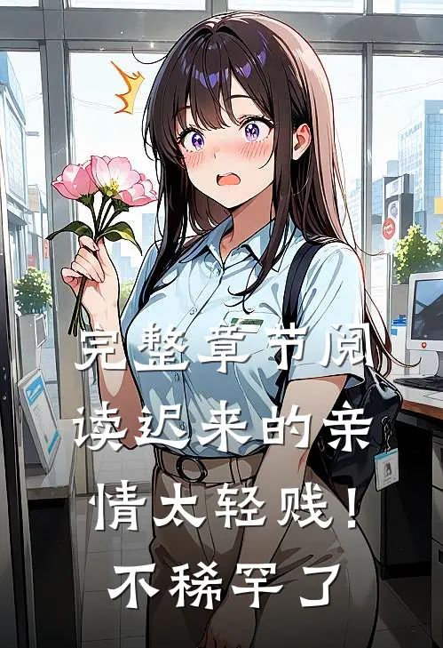 完整章节阅读迟来的亲情太轻贱！不稀罕了