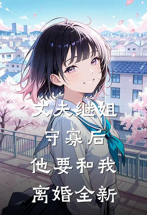 丈夫继姐守寡后,他要和我离婚全新