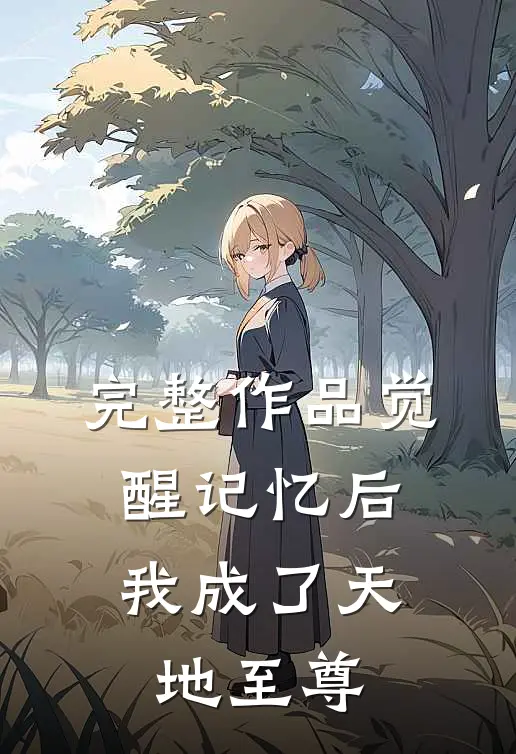 完整作品觉醒记忆后,我成了天地至尊免费阅读