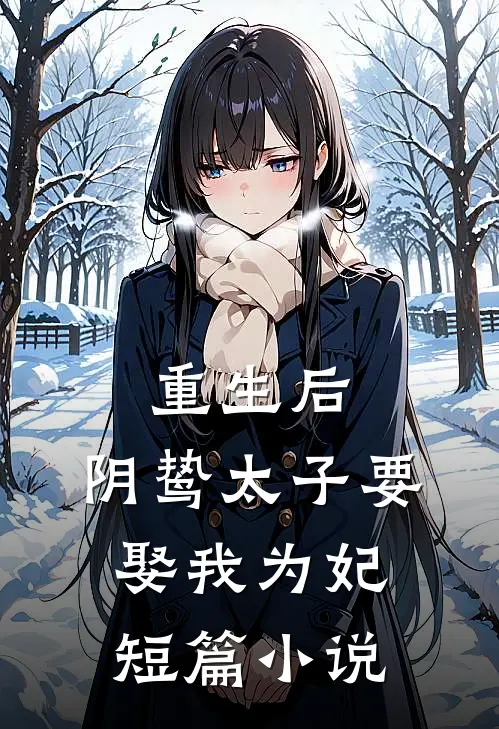 重生后，阴鸷太子要娶我为妃短篇小说