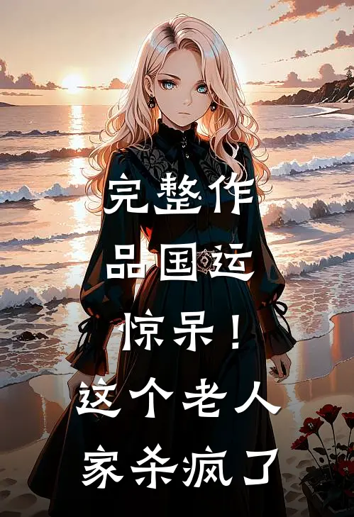 完整作品国运：惊呆！这个老人家杀疯了