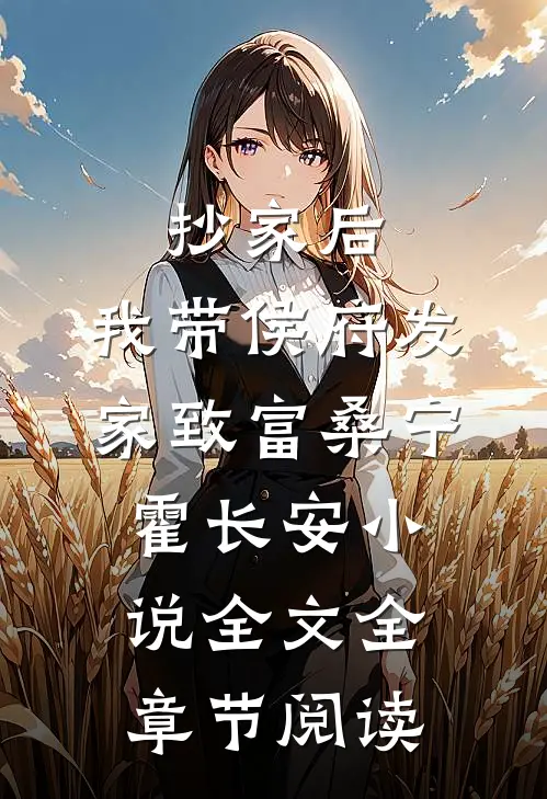 抄家后，我带侯府发家致富桑宁霍长安小说全文全章节阅读