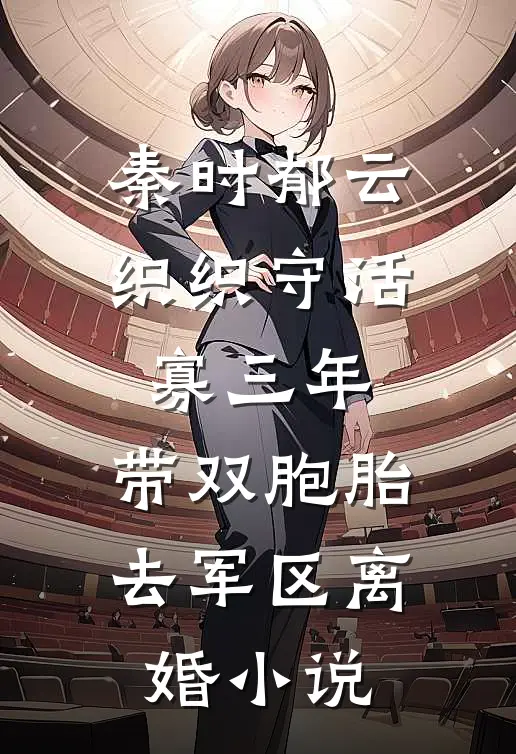 秦时郁云织织守活寡三年，带双胞胎去军区离婚小说