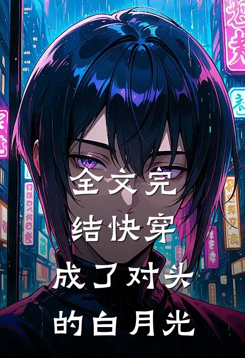 全文完结快穿成了对头的白月光