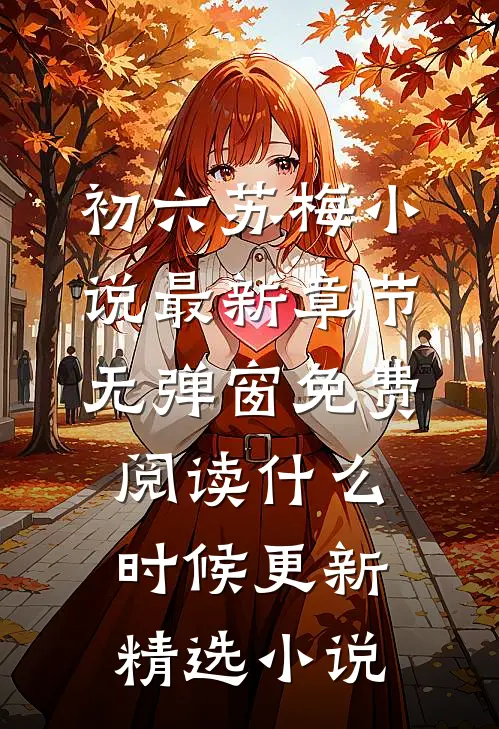 初六苏梅小说最新章节无弹窗免费阅读什么时候更新精选小说
