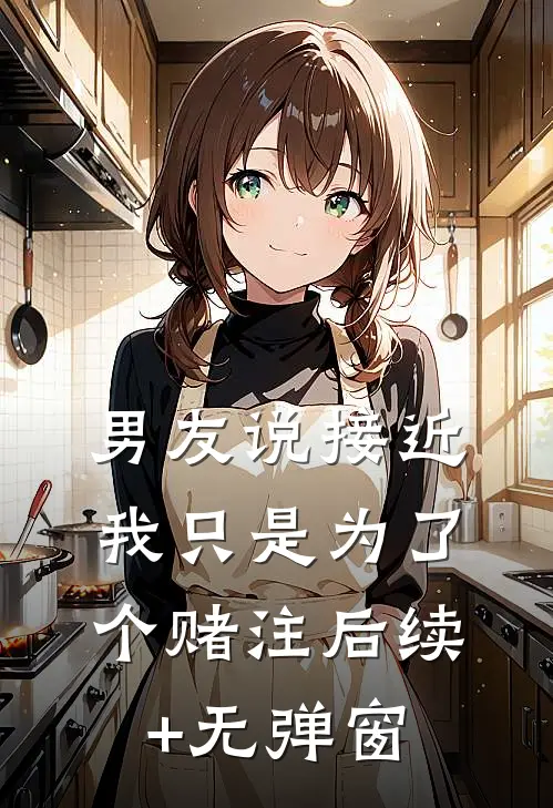 男友说接近我只是为了个赌注后续+无弹窗