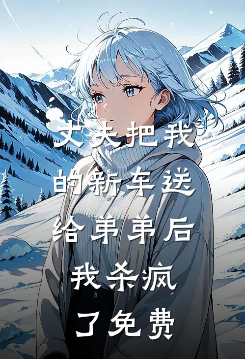 丈夫把我的新车送给弟弟后,我杀疯了免费