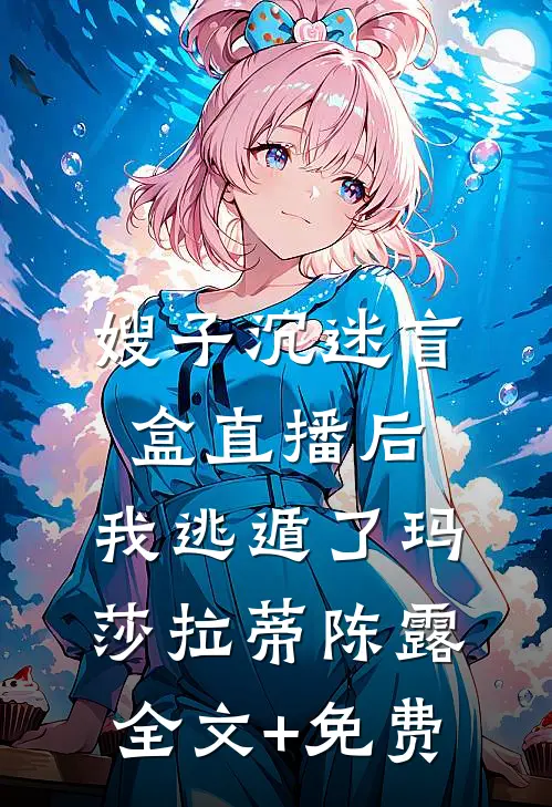 嫂子沉迷盲盒直播后，我逃遁了玛莎拉蒂陈露全文+免费