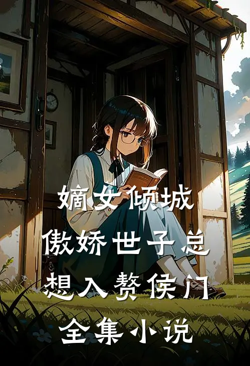嫡女倾城，傲娇世子总想入赘侯门全集小说