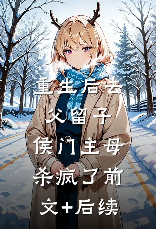 重生后去父留子，侯门主母杀疯了前文+后续