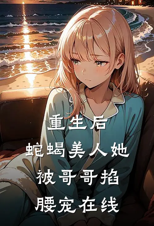 重生后,蛇蝎美人她被哥哥掐腰宠在线观看