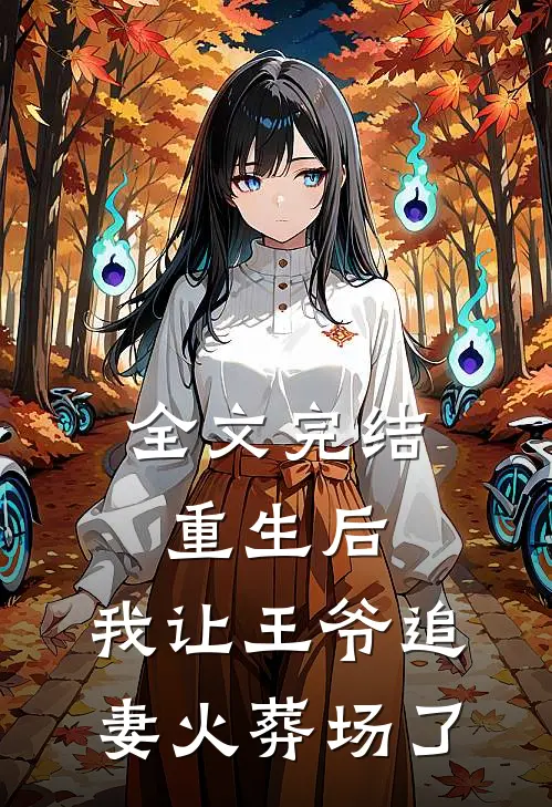 全文完结重生后,我让王爷追妻火葬场了免费阅读