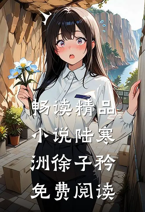 畅读精品小说陆寒洲徐子矜免费阅读