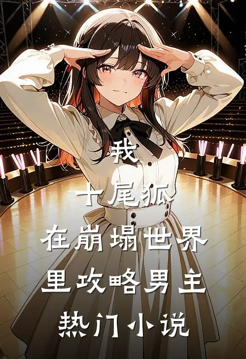 我,十尾狐,在崩塌世界里攻略男主热门免费阅读