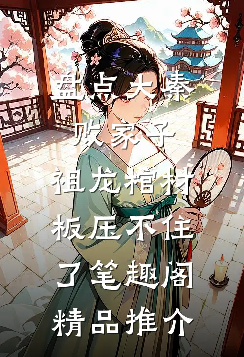 盘点大秦败家子,祖龙棺材板压不住了笔趣阁精品推介