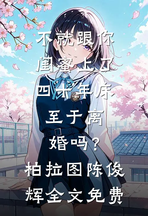 不就跟你闺蜜上了四十年床，至于离婚吗？柏拉图陈俊辉全文免费