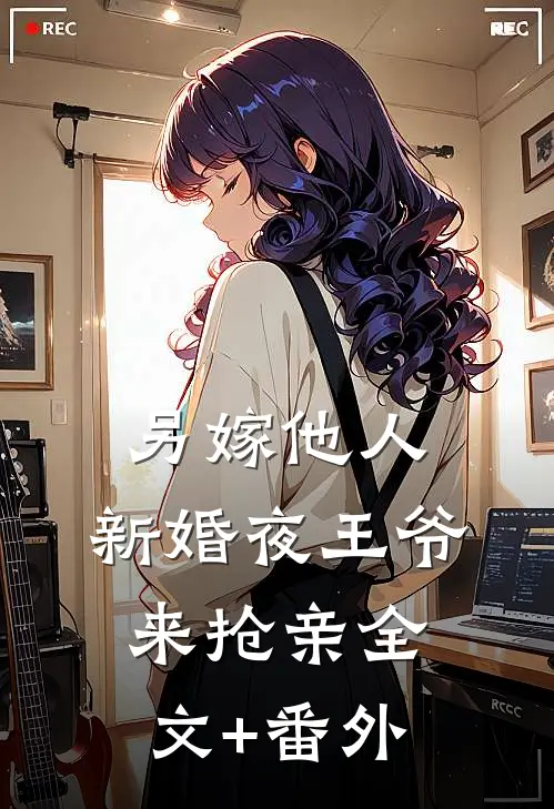 另嫁他人，新婚夜王爷来抢亲全文+番外