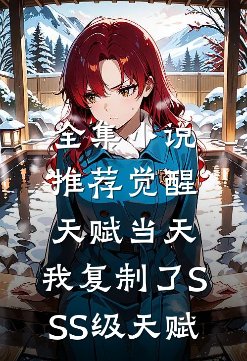 全集小说推荐觉醒天赋当天，我复制了SSS级天赋