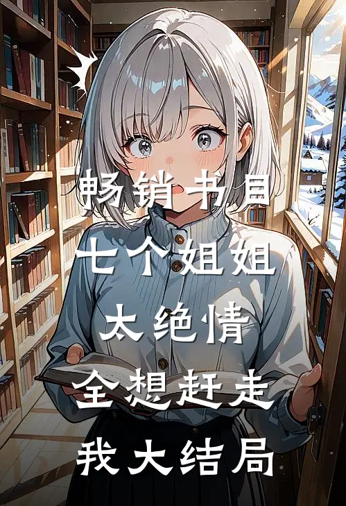 畅销书目七个姐姐太绝情,全想赶走我大结局