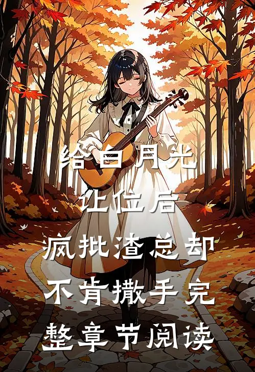 给白月光让位后，疯批渣总却不肯撒手完整章节阅读