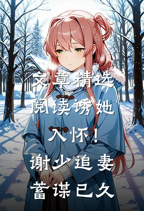 文章精选阅读诱她入怀！谢少追妻蓄谋已久