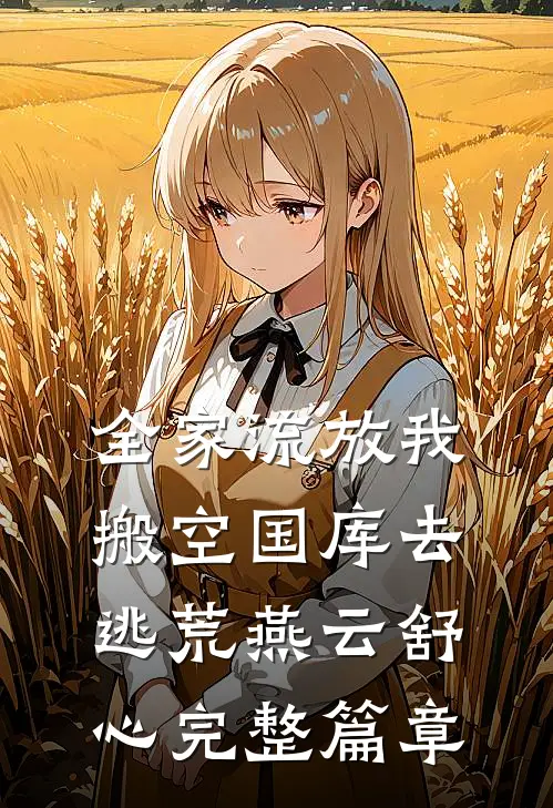 全家流放我搬空国库去逃荒燕云舒心完整篇章