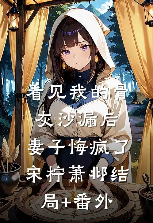 看见我的骨灰沙漏后，妻子悔疯了宋柠萧邶结局+番外