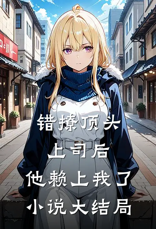 错撩顶头上司后,他赖上我了大结局免费阅读