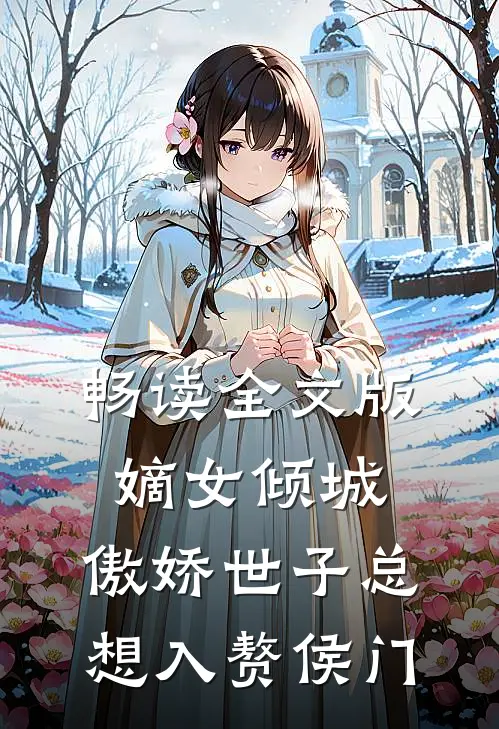 畅读全文版嫡女倾城，傲娇世子总想入赘侯门