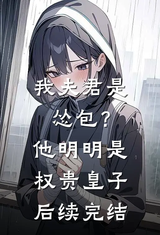 我夫君是怂包?他明明是权贵皇子后续完结