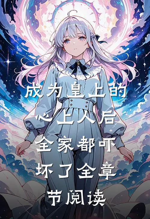 成为皇上的心上人后,全家都吓坏了全章节阅读免费