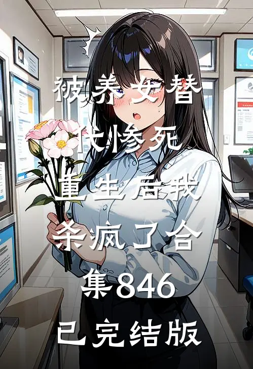 被养女替代惨死,重生后我杀疯了合集846已完结版