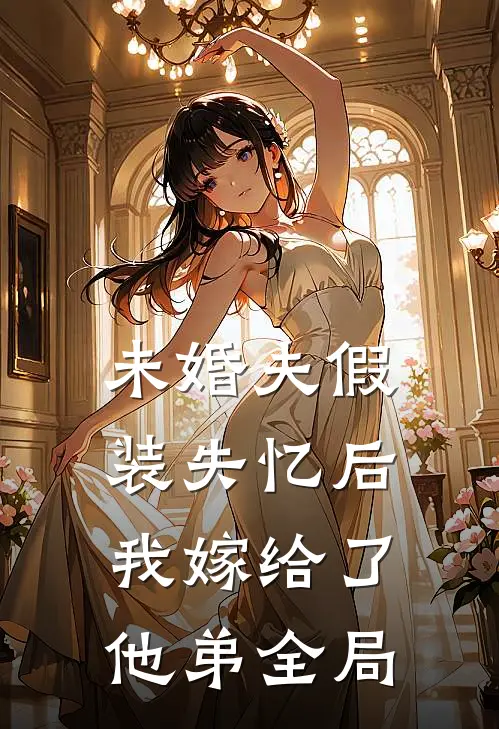 未婚夫假装失忆后,我嫁给了他弟全局免费阅读