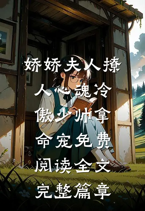 娇娇夫人撩人心魂冷傲少帅拿命宠免费阅读全文完整篇章