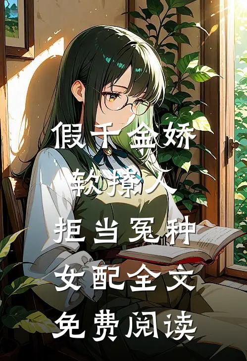 假千金娇软撩人，拒当冤种女配全文免费阅读