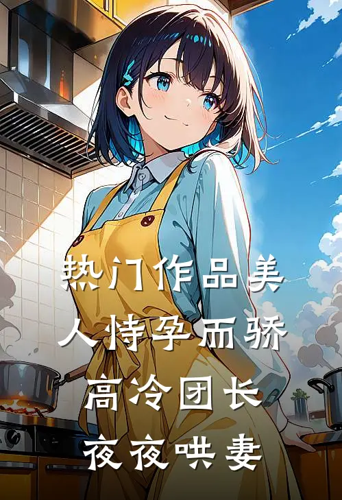 热门作品美人恃孕而骄,高冷团长夜夜哄妻全文阅读