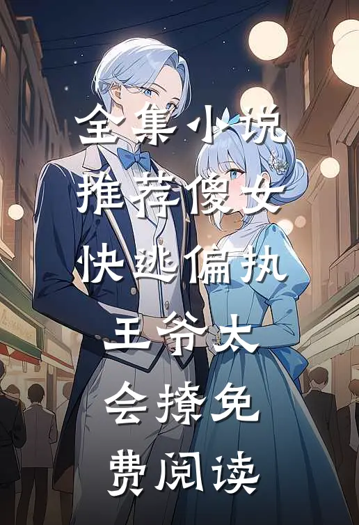 全集小说推荐傻女快逃偏执王爷太会撩免费阅读