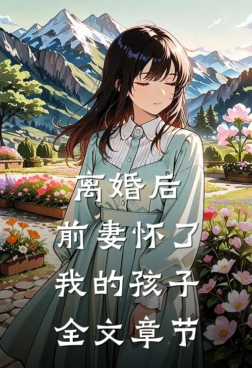 离婚后，前妻怀了我的孩子全文章节