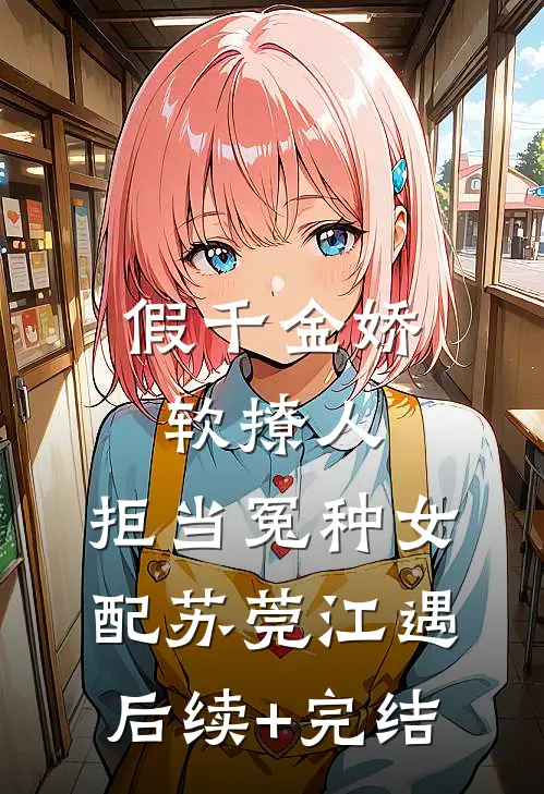 假千金娇软撩人，拒当冤种女配苏莞江遇后续+完结