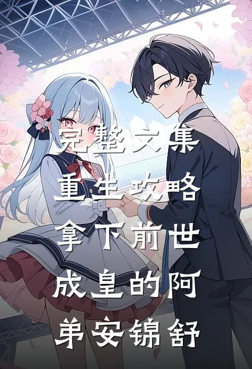 完整文集重生攻略:拿下前世成皇的阿弟安锦舒