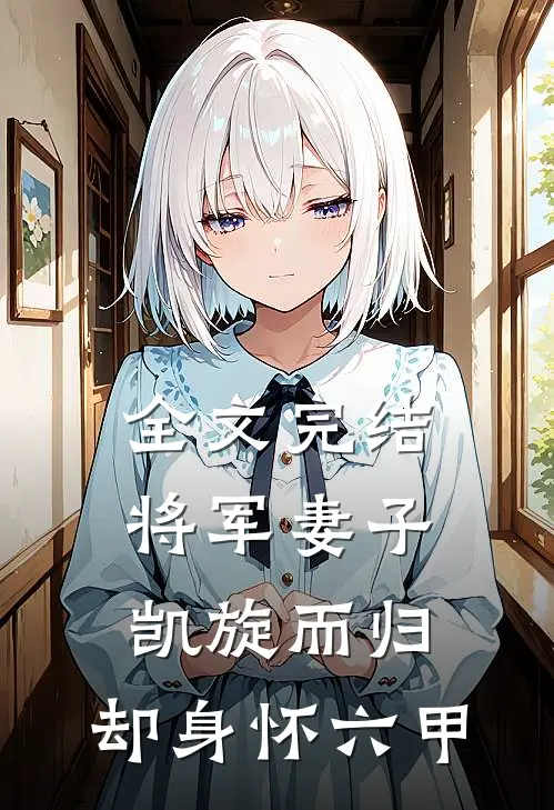 全文完结将军妻子凯旋而归,却身怀六甲的