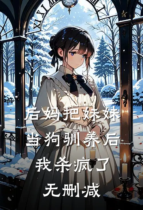 后妈把妹妹当狗驯养后,我杀疯了无删减