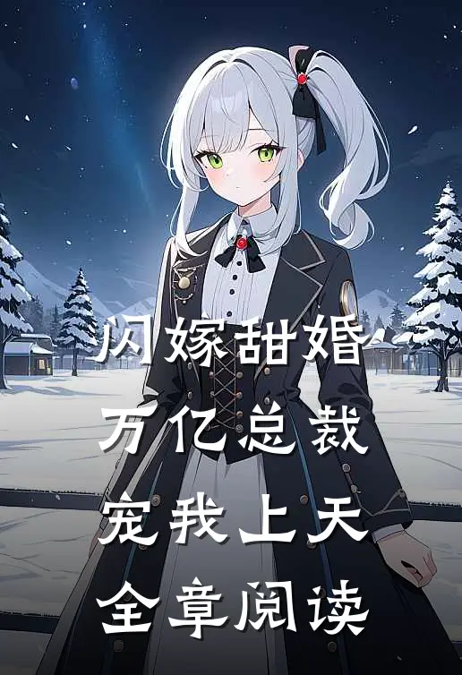 闪嫁甜婚,万亿总裁宠我上天全章阅读免费