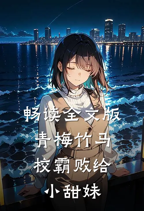 畅读全文版青梅竹马：校霸败给小甜妹