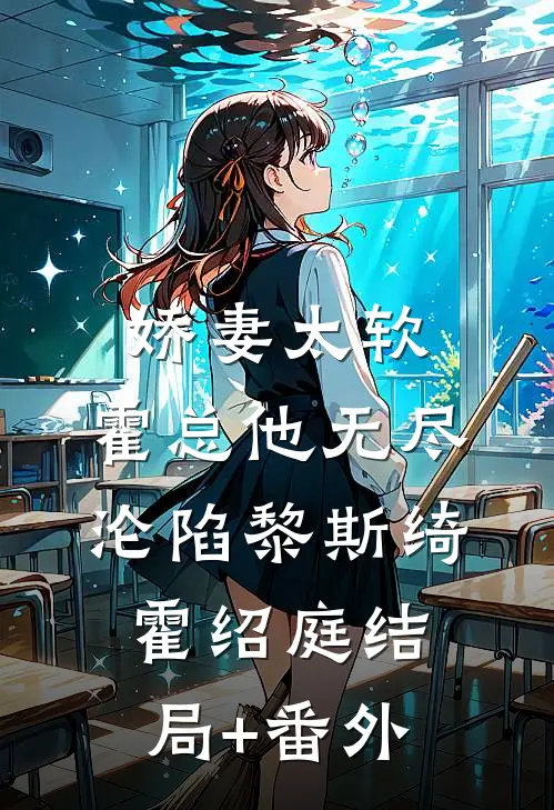 娇妻太软，霍总他无尽沦陷黎斯绮霍绍庭结局+番外