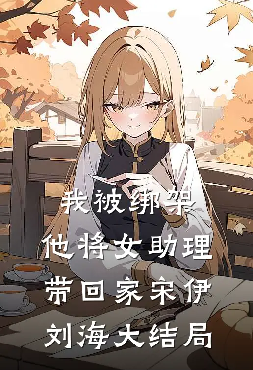我被绑架，他将女助理带回家宋伊刘海大结局