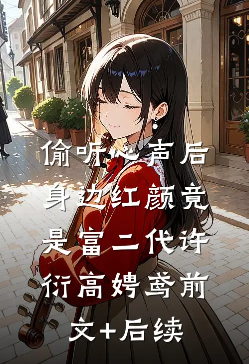 偷听心声后，身边红颜竟是富二代许衍高娉鸢前文+后续