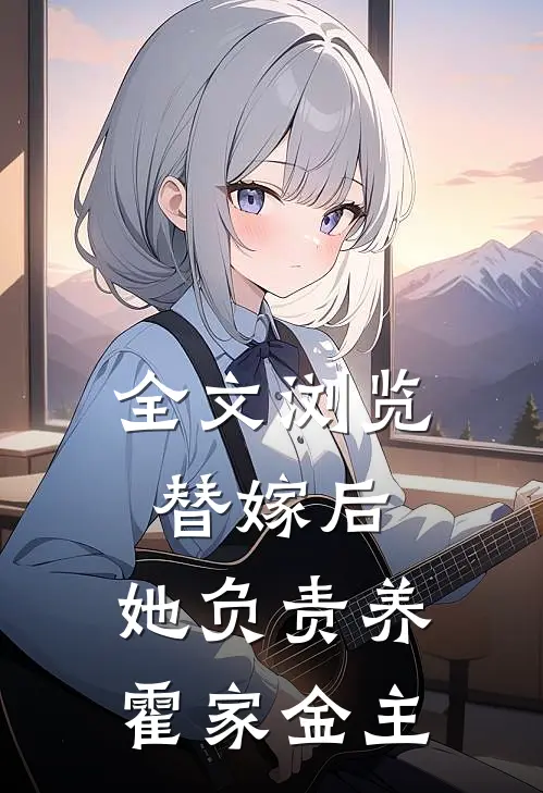 全文浏览替嫁后，她负责养霍家金主